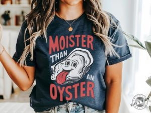 Moister Than An Oyster Shirt giftyzy 5