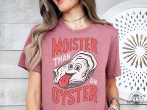 Moister Than An Oyster Shirt giftyzy 6