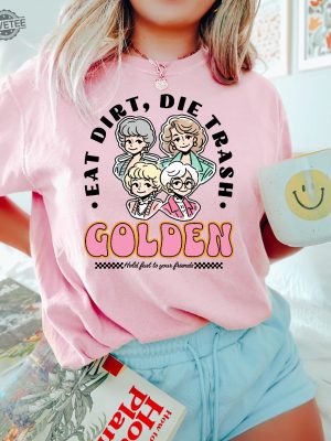 Eat Dirt Die Trash Golden Babes Shirt Golden Girls Shirt Hold Last To Your Friend Funny Woman Shirt revetee 2