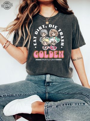 Eat Dirt Die Trash Golden Babes Shirt Golden Girls Shirt Hold Last To Your Friend Funny Woman Shirt revetee 3