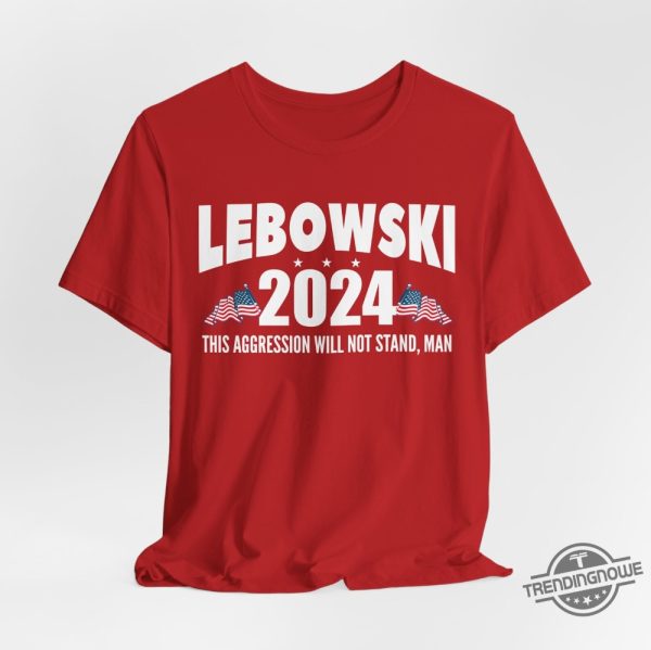 Lebowski 2024 Shirt This Aggression Will Not Stand Man T Shirt Funny Political Shirt Election 2024 Tee Vote Lebowski Political Satire trendingnowe 3