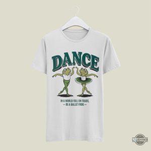 frog and toad shirt funny meme gift for dancers in a world full of toads be a ballet frog tee laughinks 2