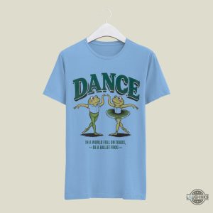 frog and toad shirt funny meme gift for dancers in a world full of toads be a ballet frog tee laughinks 3