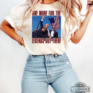 trump get shot shirt one more for the legends out there tshirt sweatshirt hoodie trump still standing through assassination attempt shirts laughinks 2