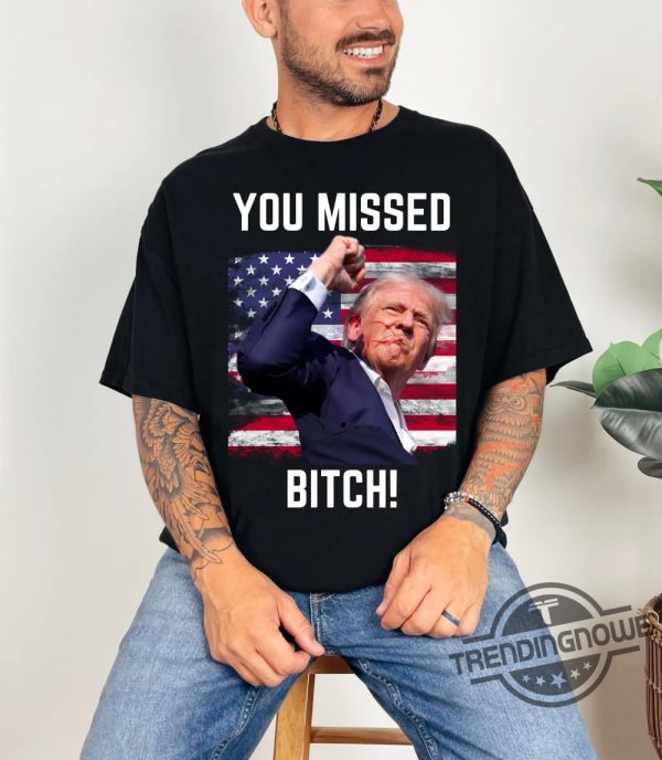 Trump Fist Pump Shot At T Shirt You Missed Bitch Shirt 2024 Trump For President Tshirt Trump Survives Rally Shirt trendingnowe 1