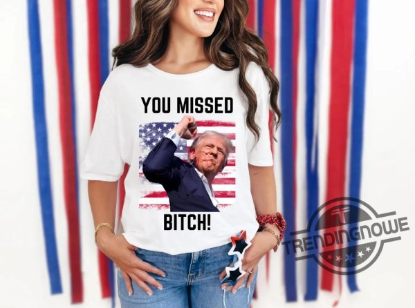 Trump Fist Pump Shot At T Shirt You Missed Bitch Shirt 2024 Trump For President Tshirt Trump Survives Rally Shirt trendingnowe 2