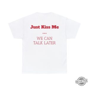 Just Kiss Me We Can Talk Later Tee Rave T Shirt Just Kiss Me We Can Talk Later Shirt revetee 2