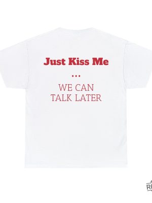 Just Kiss Me We Can Talk Later Tee Rave T Shirt Just Kiss Me We Can Talk Later Shirt revetee 2