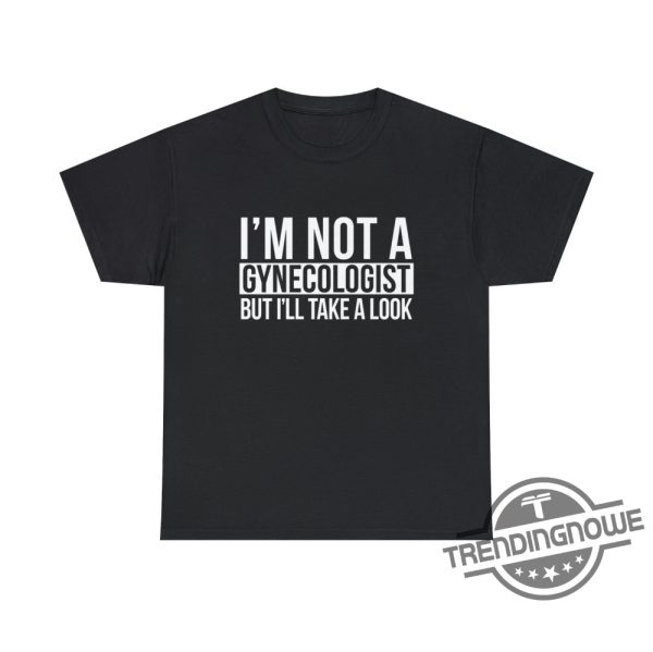 Im Not A Gynecologist Shirt Im Not A Gynecologist But Ill Take A Look Shirt trendingnowe 1