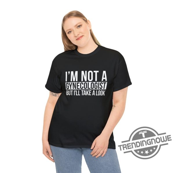 Im Not A Gynecologist Shirt Im Not A Gynecologist But Ill Take A Look Shirt trendingnowe 3