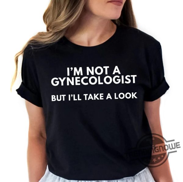 Im Not A Gynecologist Shirt Doctor Shirt Funny Joke Meme Shirt Im Not A Gynecologist But Ill Take A Look Shirt trendingnowe 1