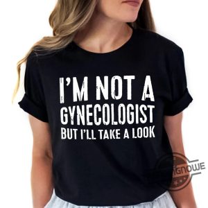 Im Not A Gynecologist Shirt Joke Sarcastic Saying Shirt Doctor Shirt Im Not A Gynecologist But Ill Take A Look Shirt trendingnowe 2