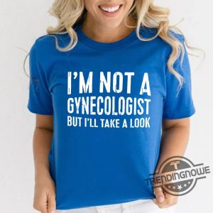 Im Not A Gynecologist Shirt Joke Sarcastic Saying Shirt Doctor Shirt Im Not A Gynecologist But Ill Take A Look Shirt trendingnowe 3