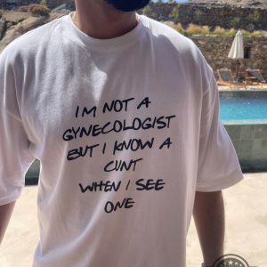 im not a gynecologist but i know a cunt when i see one shirt