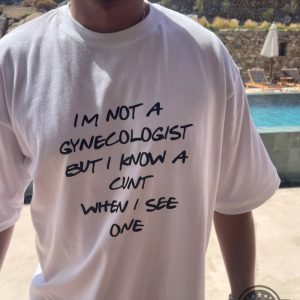 im not a gynecologist but i know a cunt when i see one shirt