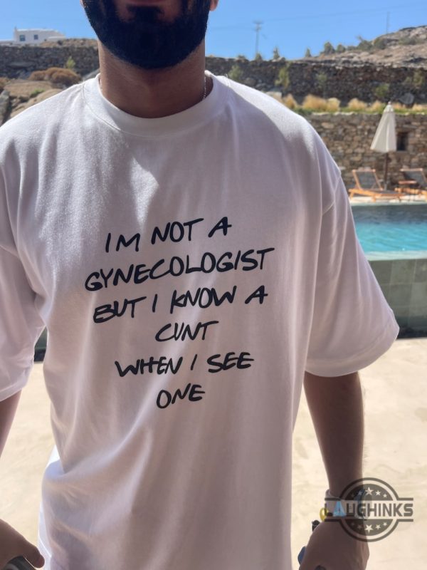 im not a gynecologist but i know a cunt when i see one shirt