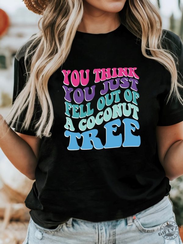 You Think You Fell Out Of A Coconut Tree Kamala Harris Tshirt Vote Kamala 24 Harris Sweatshirt Women Lady Madam President Hoodie Funny Meme Shirt giftyzy 1