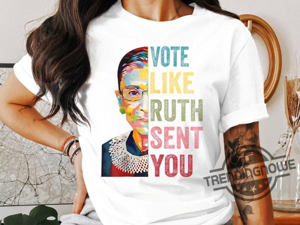 Vote Like Ruth Sent You Shirt Inspirational Quote Tee Supreme Court Justice Graphic Shirt Feminist Empowerment Top trendingnowe 2