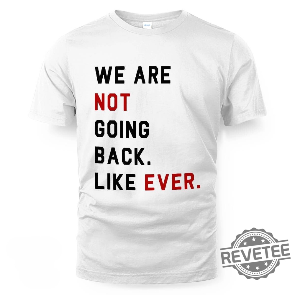 We Are Not Going Back Like Ever Shirt We Are Not Going Back Like Ever T Shirt