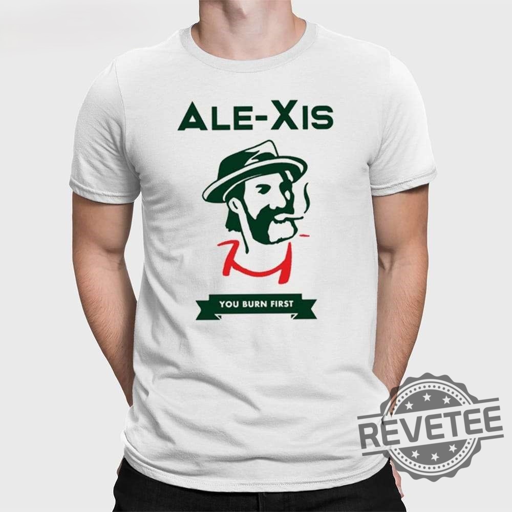 Alexis You Burn First Shirt Alexis You Burn First T Shirt