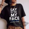 Say It To My Face Shirt 2024 Madam President Political Campaign Shirt Unisex Democratic Party T Shirt trendingnowe 1