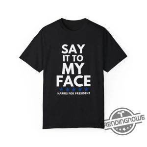 Say It To My Face Shirt 2024 Madam President Political Campaign Shirt Unisex Democratic Party T Shirt trendingnowe 2