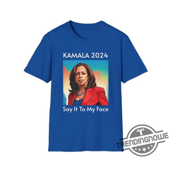 Say It To My Face Shirt Kamala 2024 Tshirt Kamala Shirt Election 2024 T Shirt Kamala For President Shirt trendingnowe 4