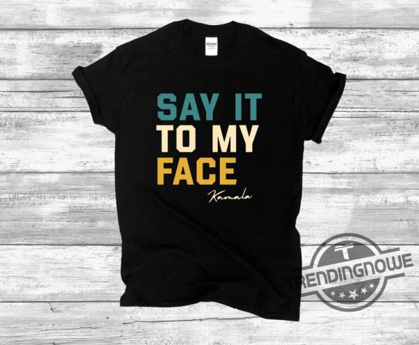 Say It To My Face Kamala Harris Shirt 2024 Kamala Tee Madam Kamala Harris President Shirt Sweatshirt Hoodie trendingnowe 2