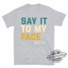 Say It To My Face Kamala Harris Shirt 2024 Kamala Tee Madam Kamala Harris President Shirt Sweatshirt Hoodie trendingnowe 3