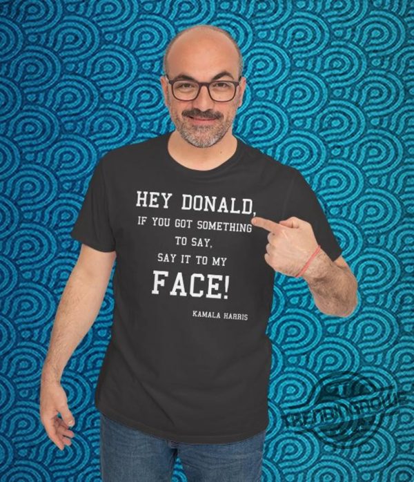 Say It To My Face T Shirt Trumps Scared Tee Kamala Harris 2024 Campaign Rally T Shirt Daring Trump To Debate Shirt trendingnowe 1