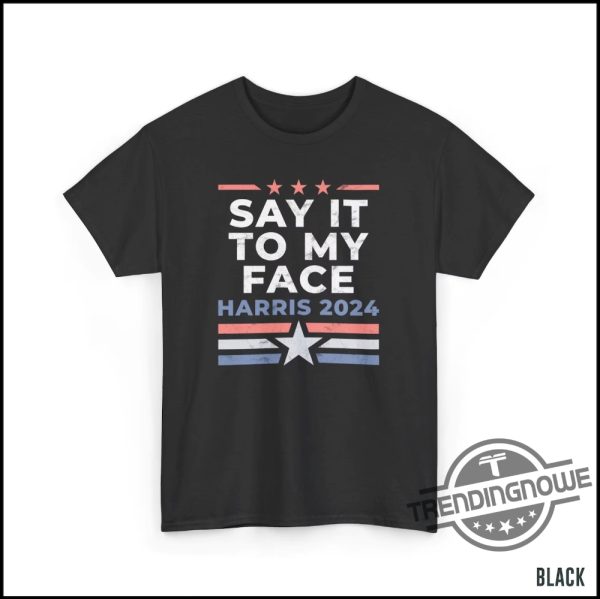 Say It To My Face Kamala Shirt Sarcastic 2024 Presidential Debate Shirt Anti Trump Political Humor T Shirt Gift For Democrats trendingnowe 1