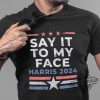 Say It To My Face Kamala Shirt Sarcastic 2024 Presidential Debate Shirt Anti Trump Political Humor T Shirt Gift For Democrats trendingnowe 2