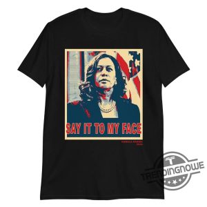 Kamala Harris T Shirt Say It To My Face Shirt Kamala Harris 2024 Sweatshirt Hoodie trendingnowe 2