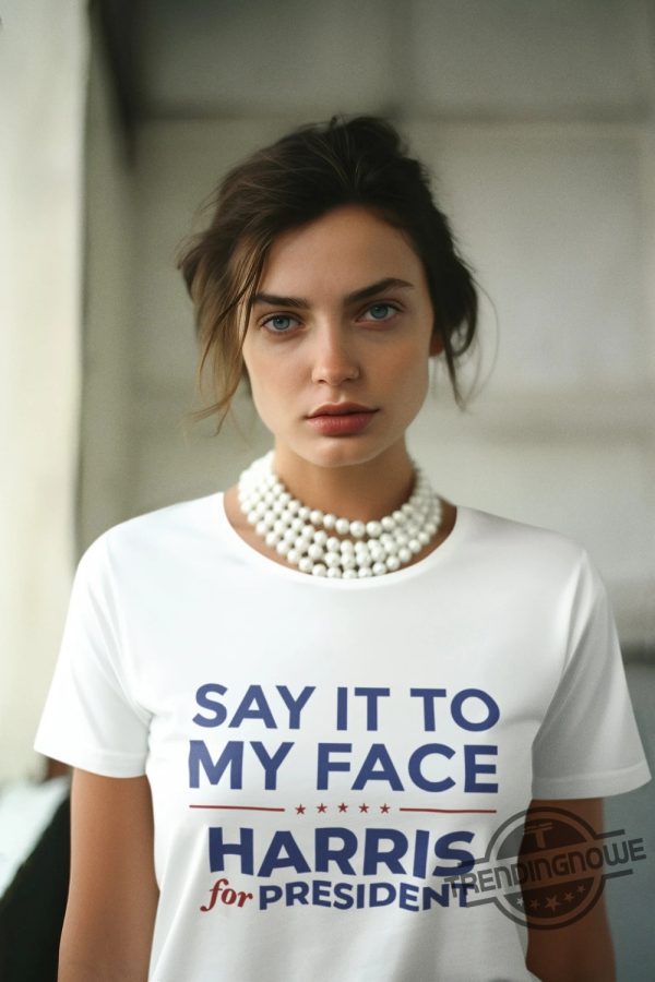 Say It To My Face Shirt Kamala Shirt Madam President Tshirt Harris 2024 Shirt Democratic Party Election Tee trendingnowe 1