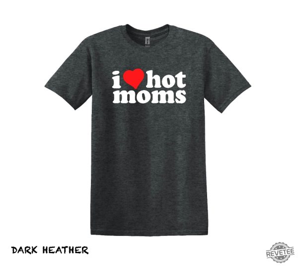 I Love Hot Moms T Shirt Hot Mom Shirt Gift For Boyfriend Gift For Girlfriend I Love Hot Moms Shirt revetee 4