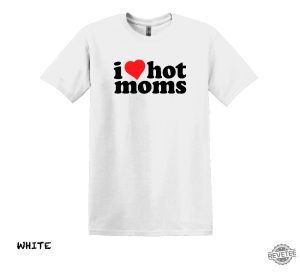 I Love Hot Moms T Shirt Hot Mom Shirt Gift For Boyfriend Gift For Girlfriend I Love Hot Moms Shirt revetee 5