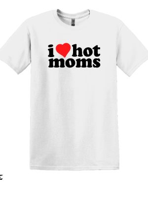 I Love Hot Moms T Shirt Hot Mom Shirt Gift For Boyfriend Gift For Girlfriend I Love Hot Moms Shirt revetee 5