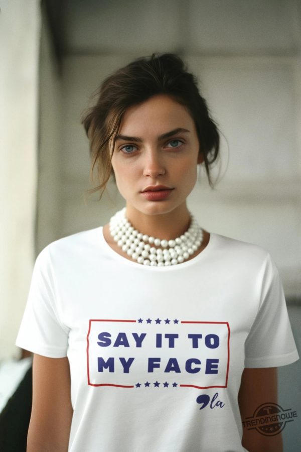 Say It To My Face Shirt Comma La Shirt Kamala Shirt Madam President Tshirt Harris 2024 Shirt Democratic Party Election Tee trendingnowe 1