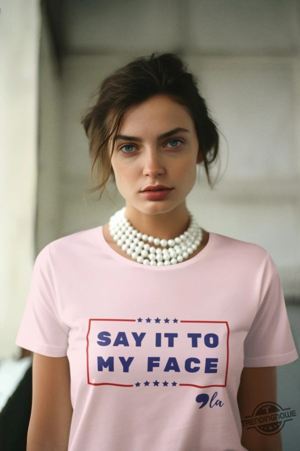 Say It To My Face Shirt Comma La Shirt Kamala Shirt Madam President Tshirt Harris 2024 Shirt Democratic Party Election Tee trendingnowe 2