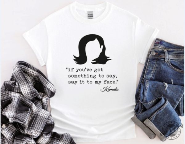 If Youve Got Something To Say Harris Shirt Support For Kamala Harris 2024 Sweatshirt Lets Go Girls Hoodie Madam President Tshirt Say It To My Face Shirt giftyzy 2