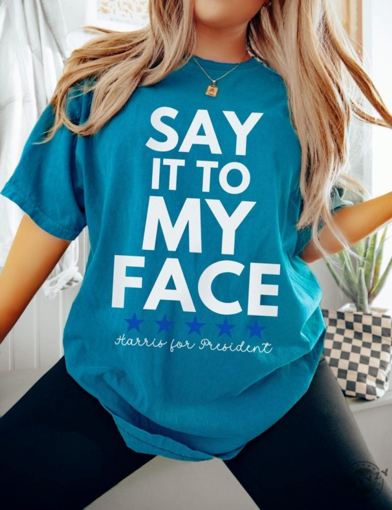 Say It To My Face 2024 Madam President Kamala Harris Political Campaign Shirt Unisex Democratic Party Dems Gift giftyzy 1