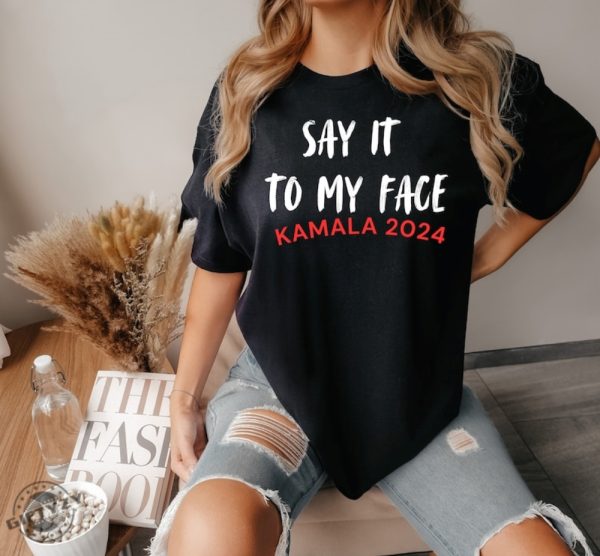 Say It To My Face Kamala Harris 2024 Election Show Your Spirit Shirt giftyzy 1