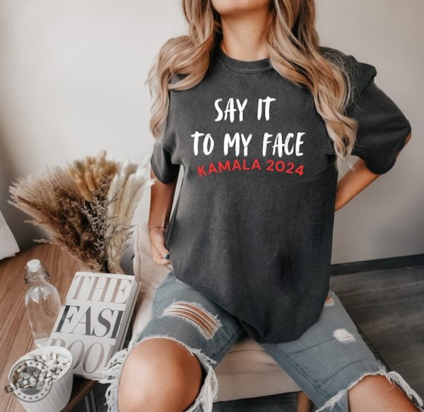 Say It To My Face Kamala Harris 2024 Election Show Your Spirit Shirt giftyzy 7