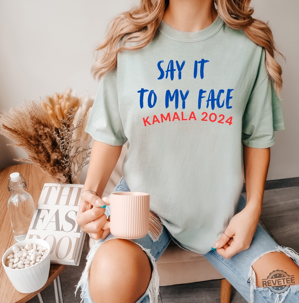 Say It To My Face Shirt Say It To My Face Kamala Harris Shirt Harris Say It To My Face Shirt