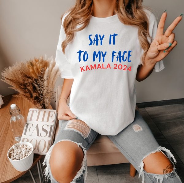 Say It To My Face Shirt Say It To My Face Kamala Harris Shirt Harris Say It To My Face Shirt revetee 2