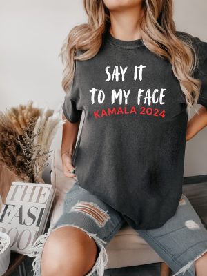 Say It To My Face Shirt Say It To My Face Kamala Harris Shirt Harris Say It To My Face Shirt revetee 3