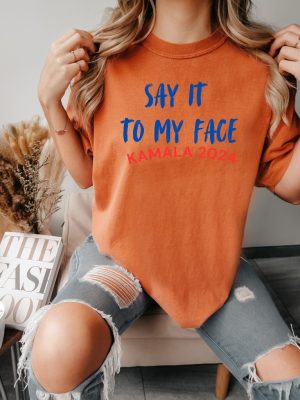 Say It To My Face Shirt Say It To My Face Kamala Harris Shirt Harris Say It To My Face Shirt revetee 5