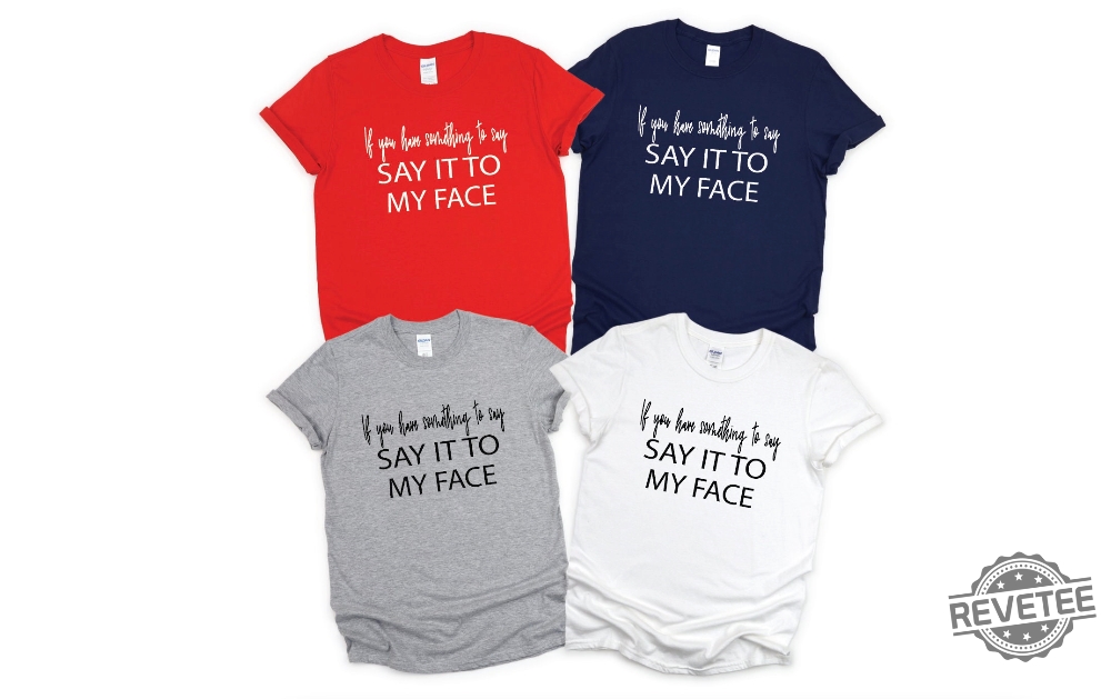 If You Have Something To Say Say It To My Face Kamala Shirt Harris Say It To My Face Shirt