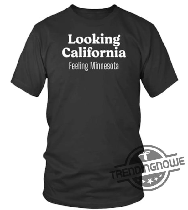 Looking California Feeling Minnesota Shirt trendingnowe 1