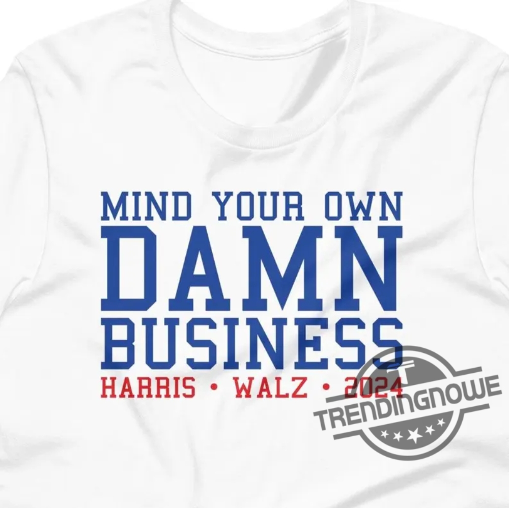 Mind Your Own Damn Business Shirt Vote Blue Shirt Harris Walz T Shirt Sweatshirt Hoodie Mind Your Own Business Shirt